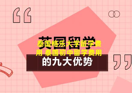 泰国格乐大学留学费用 泰国初中留学费用